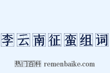 李云南征蛮组词是什么意思的图片